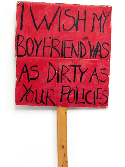 ‘I wish my boyfriend was as dirty as your policies’, 2011,by Coral Stoakes